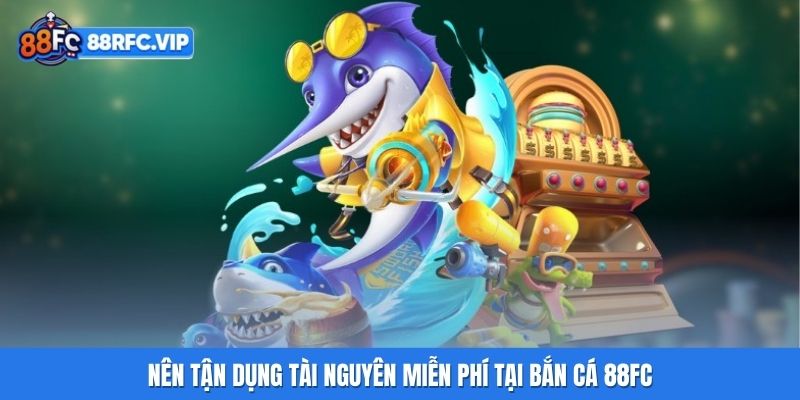 Nên tận dụng tài nguyên miễn phí tại Bắn Cá 88FC
