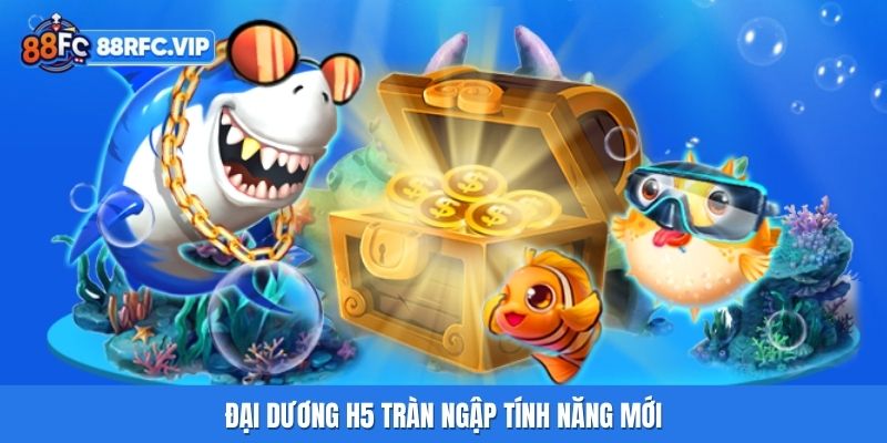 Đại dương H5 tràn ngập tính năng mới