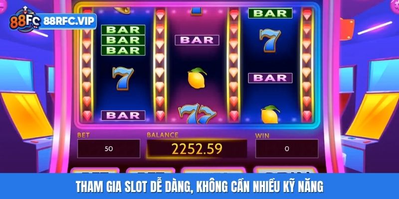 Tham gia slot dễ dàng, không cần nhiều kỹ năng