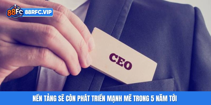 Nền tảng sẽ còn phát triển mạnh mẽ trong 5 năm tới