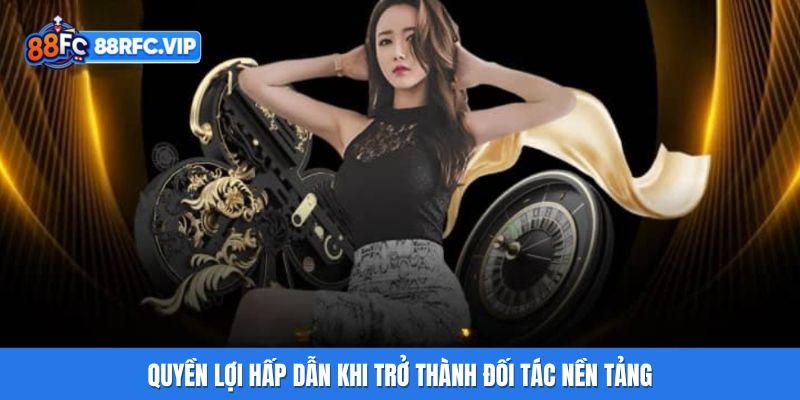 Quyền lợi hấp dẫn khi trở thành đối tác nền tảng