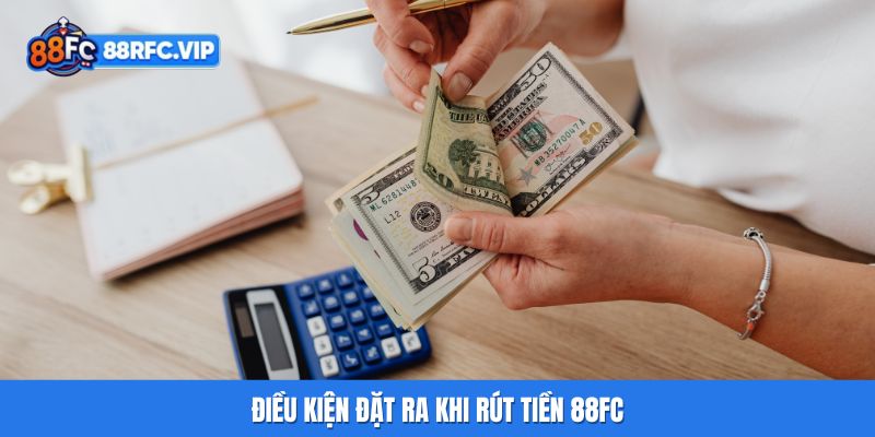 Điều kiện đặt ra khi rút tiền 88FC